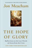 The Hope of Glory:  Reflections on the Last Words of Jesus from the Cross, by Jon Meacham